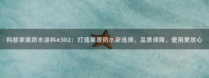 和记官网官方网站：科顺家装防水涂料e302：打造家居防水新选择，品质保障，使用更放心