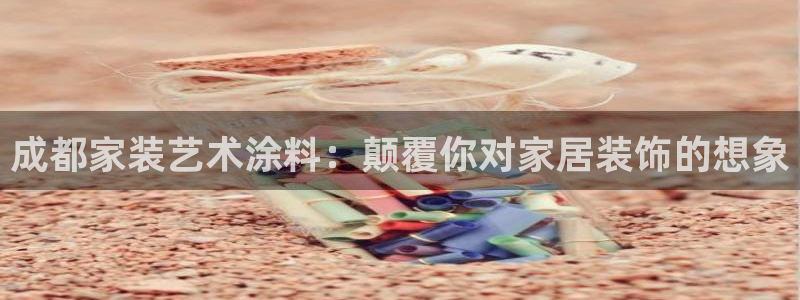 上海和记餐饮：成都家装艺术涂料：颠覆你对家居装饰的想象