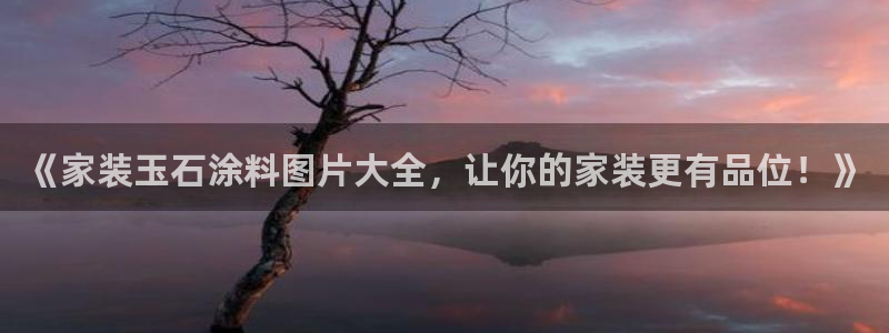 和记官方网站：《家装玉石涂料图片大全，让你的家装更有品位！》