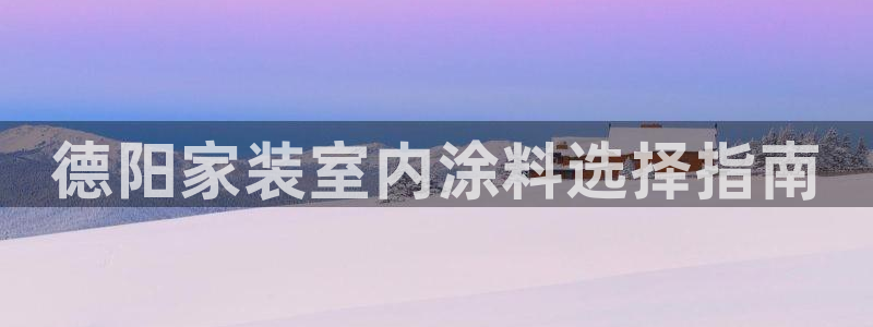 和记国际：德阳家装室内涂料选择指南