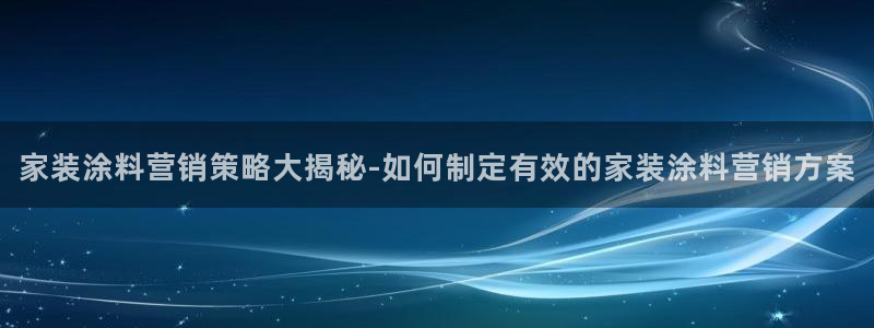 和记ag旗舰：家装涂料营销策略大揭秘-如何制定有效的家装涂料营销方案