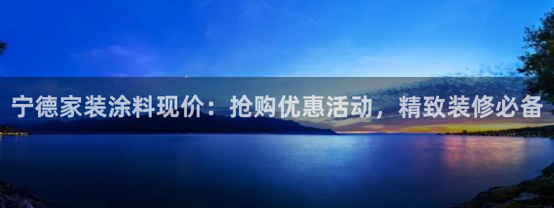 和记平台官网：宁德家装涂料现价：抢购优惠活动，精致装修必备