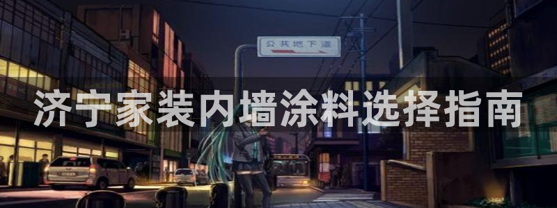 和记电业集团：济宁家装内墙涂料选择指南