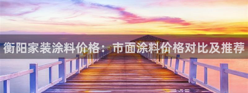 和记广告女主角：衡阳家装涂料价格：市面涂料价格对比及推荐