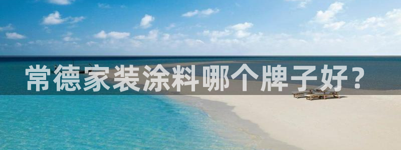 和记ag：常德家装涂料哪个牌子好？