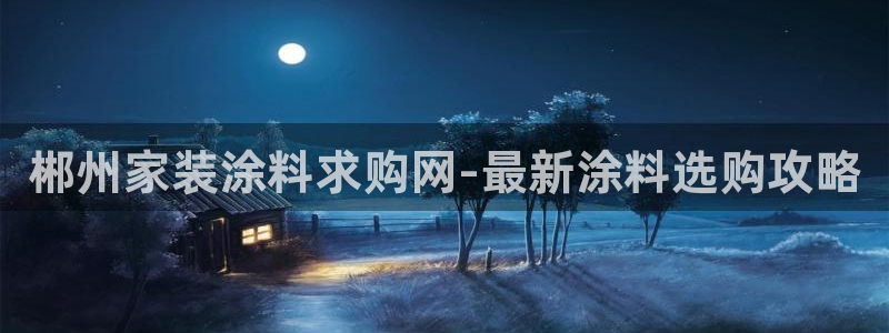 和记(福建)商贸有限公司：郴州家装涂料求购网-最新涂料选购攻略
