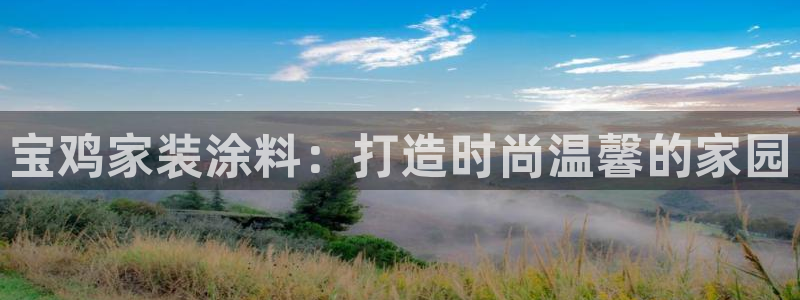 下载和记app：宝鸡家装涂料：打造时尚温馨的家园