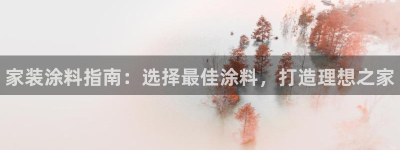 和记ag旗舰厅app：家装涂料指南：选择最佳涂料，打造理想之家