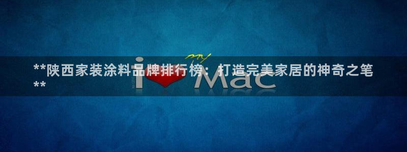 和记官网 公司：**陕西家装涂料品牌排行榜：打造完美家居的神奇之笔
**