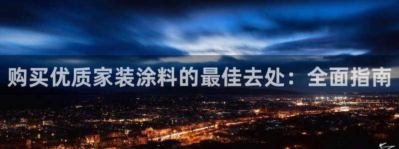 和记平台登录：购买优质家装涂料的最佳去处：全面指南