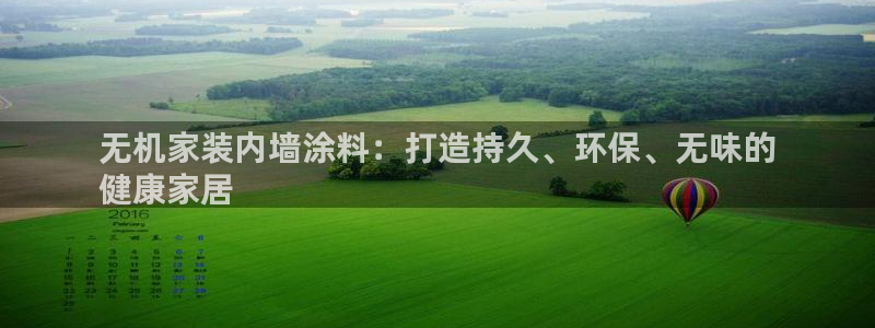 和记ag登录：无机家装内墙涂料：打造持久、环保、无味的
健康家居