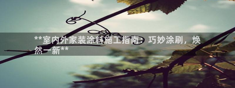和记ag旗舰厅app：**室内外家装涂料施工指南：巧妙涂刷，焕
然一新**
