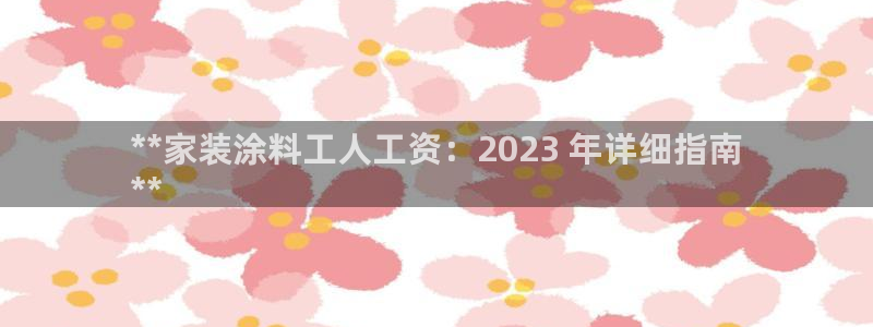 ag和记app：**家装涂料工人工资：2023 年详细指南
**