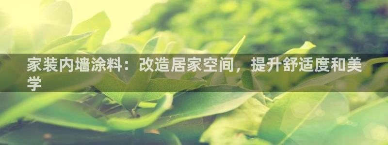 和记ag捕鱼害死多少人：家装内墙涂料：改造居家空间，提升舒适度和美
学