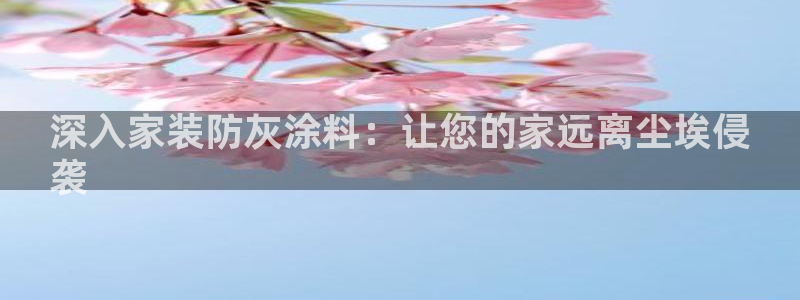 和记AG旗舰：深入家装防灰涂料：让您的家远离尘埃侵
袭