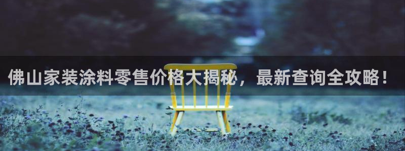 和记娱好网址：佛山家装涂料零售价格大揭秘，最新查询全攻略！