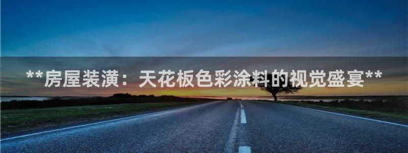 和记h88游戏：**房屋装潢：天花板色彩涂料的视觉盛宴**