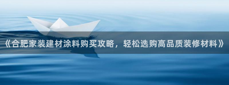 和记paging：《合肥家装建材涂料购买攻略，轻松选购高品质装修材料》