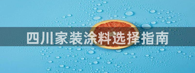 和记2017app：四川家装涂料选择指南