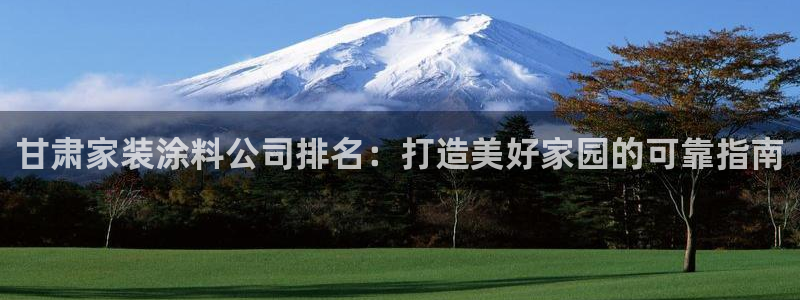 和记官方网址：甘肃家装涂料公司排名：打造美好家园的可靠指南